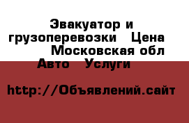Эвакуатор и грузоперевозки › Цена ­ 1 500 - Московская обл. Авто » Услуги   